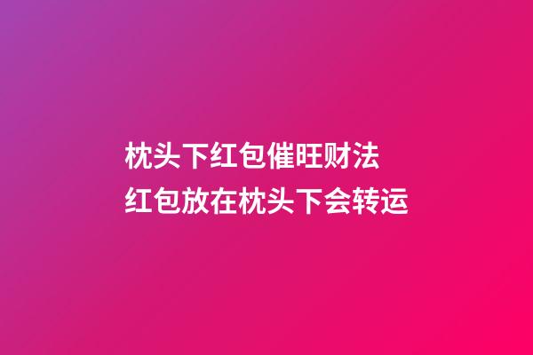 枕头下红包催旺财法 红包放在枕头下会转运